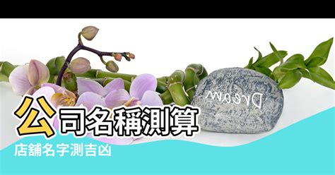 公司筆畫 吉凶|公司名稱測吉凶，店舖名字測吉凶，免費公司測名，公。